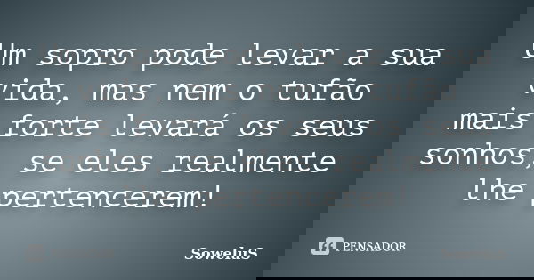 Um sopro pode levar a sua vida, mas nem o tufão mais forte levará os seus sonhos, se eles realmente lhe pertencerem!... Frase de SoweluS.