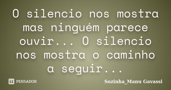 O silencio nos mostra mas ninguém parece ouvir... O silencio nos mostra o caminho a seguir...... Frase de Sozinha_Manu Gavassi.