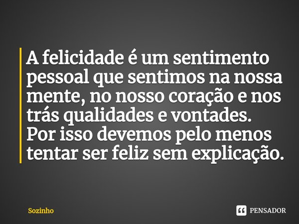 A felicidade é um sentimento pessoal que sentimos na nossa mente, no nosso coração e nos trás qualidades e vontades.
Por isso devemos pelo menos tentar ser feli... Frase de Sozinho.