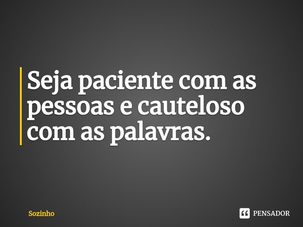 ⁠Seja paciente com as pessoas e cauteloso com as palavras.... Frase de Sozinho.