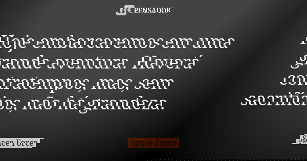 Hoje embarcaremos em uma grande aventura. Haverá contratempos, mas, sem sacrifícios, não há grandeza.... Frase de Space Force.