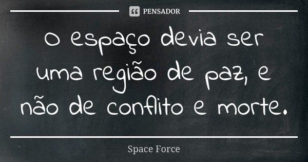 O espaço devia ser uma região de paz, e não de conflito e morte.... Frase de Space Force.