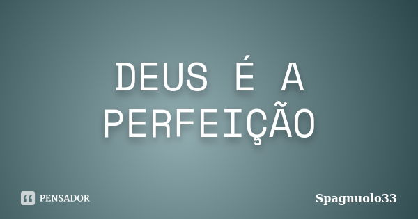 DEUS É A PERFEIÇÃO... Frase de Spagnuolo33.