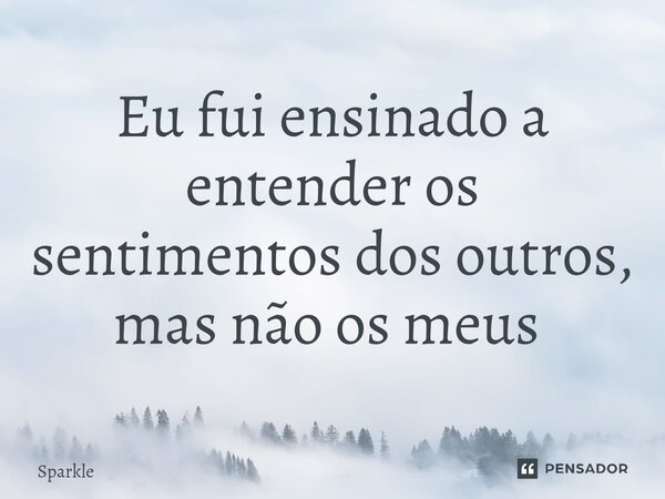 Eu fui ensinado a entender os sentimentos dos outros, mas não os meus ⁠... Frase de Sparkle.