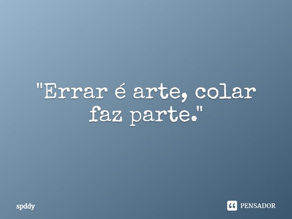 "Errar é arte, colar faz parte."⁠... Frase de spddy.