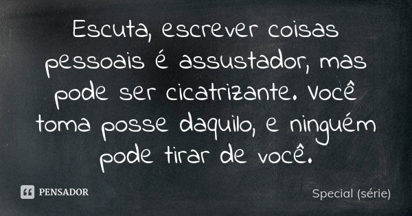 Escuta, escrever coisas pessoais é assustador, mas pode ser cicatrizante. Você toma posse daquilo, e ninguém pode tirar de você.... Frase de Special (série).