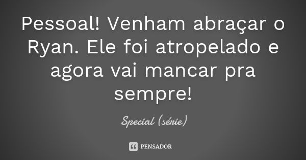 Pessoal! Venham abraçar o Ryan. Ele foi atropelado e agora vai mancar pra sempre!... Frase de Special (série).