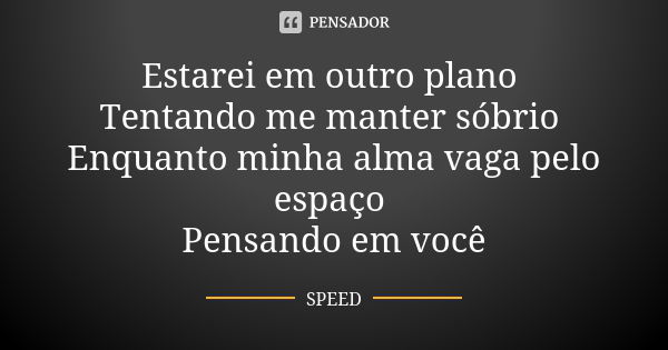 Estarei em outro plano Tentando me manter sóbrio Enquanto minha alma vaga pelo espaço Pensando em você... Frase de SPEED.