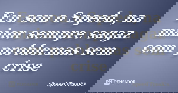 Eu sou o Speed, na maior sempre sagaz com problemas sem crise... Frase de Speed Freak's.
