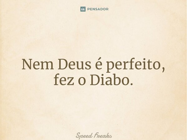 ⁠Nem Deus é perfeito, fez o Diabo.... Frase de Speed Freaks.
