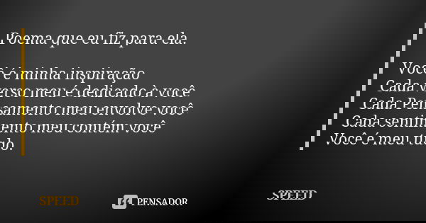 Poema que eu fiz para ela. Você é minha inspiração Cada verso meu é dedicado à você Cada Pensamento meu envolve você Cada sentimento meu contém você Você é meu ... Frase de SPEED.