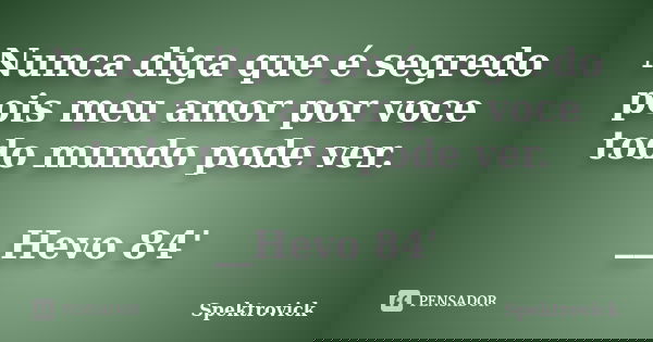 Nunca diga que é segredo pois meu amor por voce todo mundo pode ver. __Hevo 84'... Frase de Spektrovick.