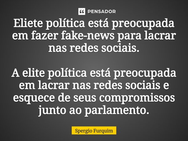 ⁠Eliete política está preocupada em fazer fake-news para lacrar nas redes sociais. A elite política está preocupada em lacrar nas redes sociais e esquece de seu... Frase de Spergio Furquim.