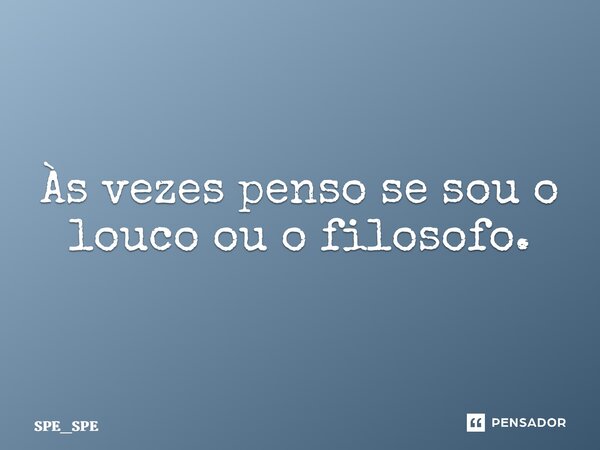 ⁠Às vezes penso se sou o louco ou o filosofo.... Frase de SPE_SPE.