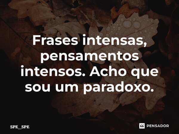 ⁠Frases intensas, pensamentos intensos. Acho que sou um paradoxo.... Frase de SPE_SPE.