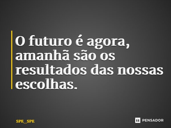 ⁠O futuro é agora, amanhã são os resultados das nossas escolhas.... Frase de SPE_SPE.