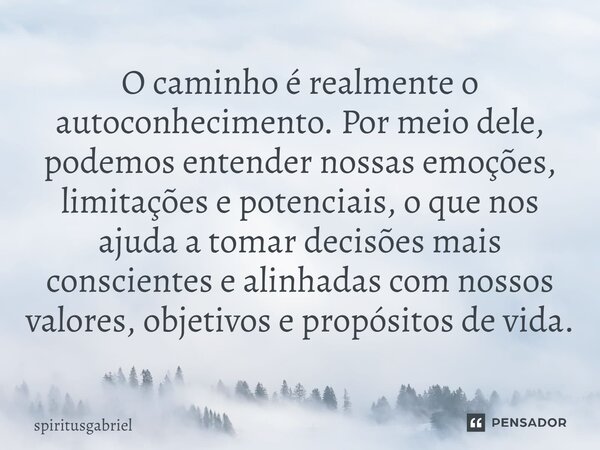 O caminho é realmente o autoconhecimento. Por meio dele, podemos entender nossas emoções, limitações e potenciais, o que nos ajuda a tomar decisões mais conscie... Frase de spiritusgabriel.