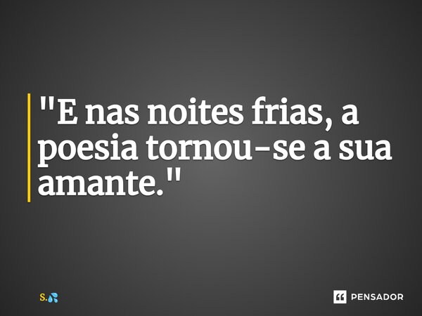 ⁠"E nas noites frias, a poesia tornou-se a sua amante."... Frase de S..