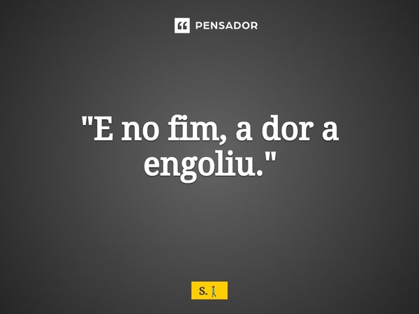 ⁠"E no fim, a dor a engoliu."... Frase de S..