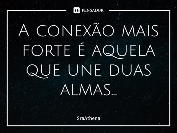 A conexão mais forte é aquela que une duas almas⁠...... Frase de SraAthena.