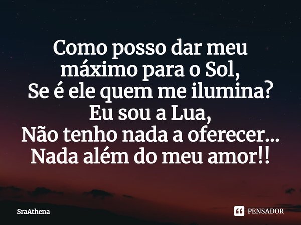 ⁠Como posso dar meu máximo para o Sol,
Se é ele quem me ilumina?
Eu sou a Lua,
Não tenho nada a oferecer...
Nada além do meu amor!!... Frase de SraAthena.