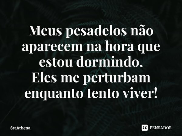 ⁠Meus pesadelos não aparecem na hora que estou dormindo,
Eles me perturbam enquanto tento viver!... Frase de SraAthena.