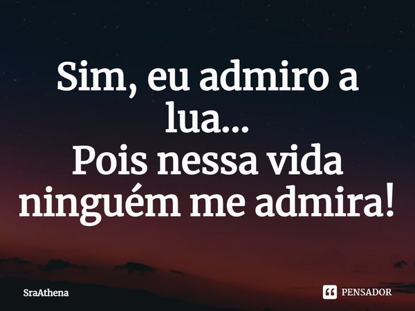 ⁠Sim, eu admiro a lua...
Pois nessa vida ninguém me admira!... Frase de SraAthena.