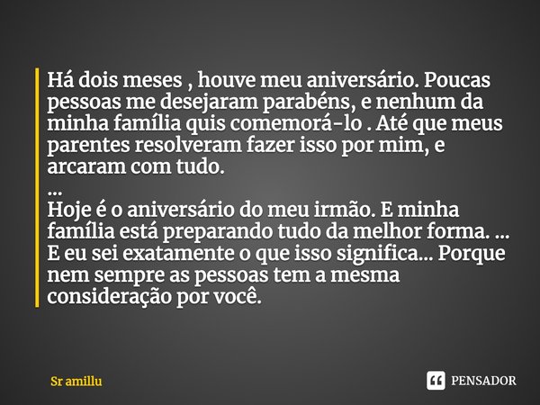 Há dois meses , houve meu aniversário. Poucas pessoas me desejaram parabéns, e nenhum da minha família quis comemorá-lo . Até que meus parentes resolveram faze... Frase de Sr amillu.