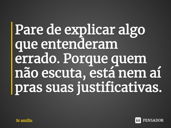 Pare de explicar algo que entenderam errado. Porque quem não escuta, está nem aí pras suas justificativas.⁠... Frase de Sr amillu.