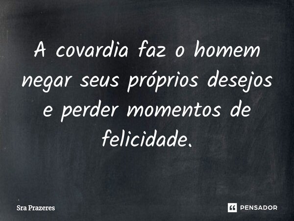 A covardia faz o homem negar seus próprios desejos e perder momentos de felicidade.⁠... Frase de Sra Prazeres.