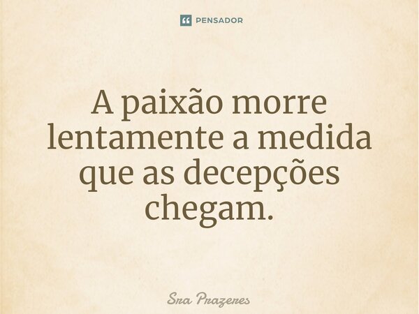 A paixão morre lentamente a medida que as decepções chegam.⁠... Frase de Sra Prazeres.