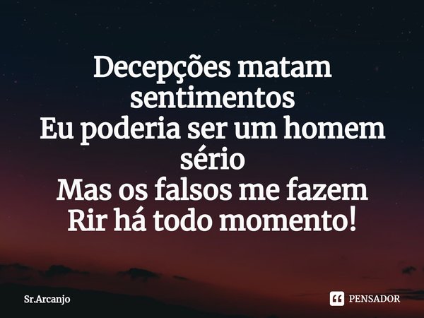 ⁠Decepções matam sentimentos
Eu poderia ser um homem sério
Mas os falsos me fazem
Rir há todo momento!... Frase de Sr.Arcanjo.
