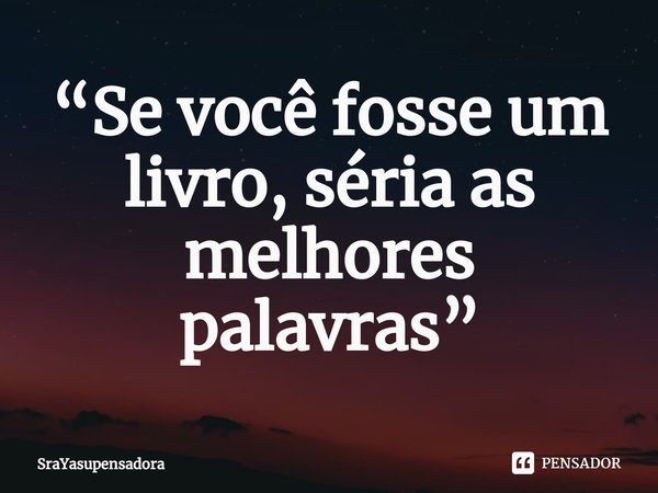“Se você fosse um livro, séria as melhores palavras⁠”... Frase de SraYasupensadora.