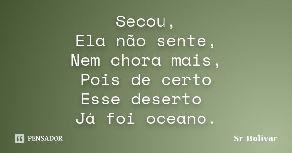 Secou, Ela não sente, Nem chora mais, Pois de certo Esse deserto Já foi oceano.... Frase de Sr Bolivar.