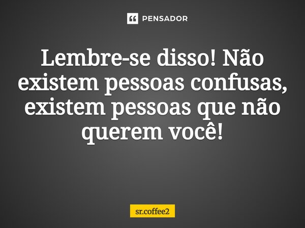 Lembre-se disso! Não existem pessoas confusas, existem pessoas que não querem você! ⁠... Frase de sr.coffee2.