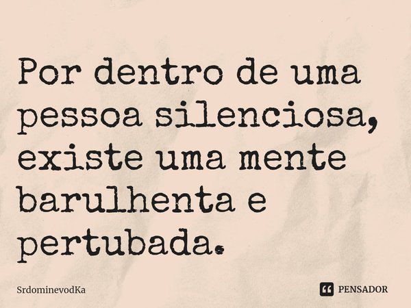 ⁠Por dentro de uma pessoa silenciosa, existe uma mente barulhenta e pertubada.... Frase de SrdominevodKa.