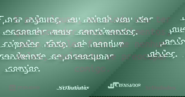 E pra alguns, eu ainda vou ter que esconder meus sentimentos, pelo simples fato, de nenhum deles, realmente se preocupar comigo.... Frase de SrDududex.