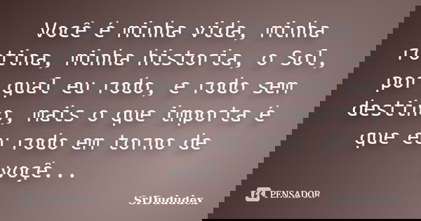 Você é minha vida, minha rotina, minha historia, o Sol, por qual eu rodo, e rodo sem destino, mais o que importa é que eu rodo em torno de voçê...... Frase de SrDududex.