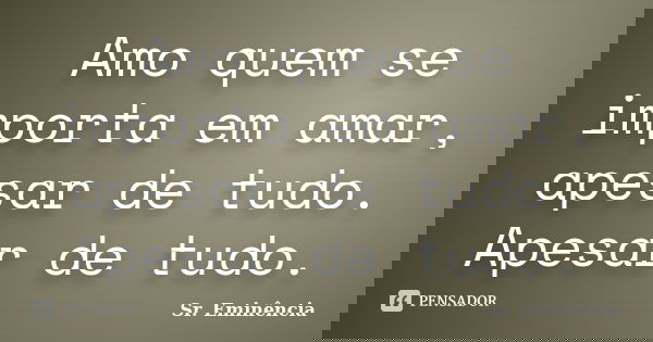Amo quem se importa em amar, apesar de tudo. Apesar de tudo.... Frase de Sr. Eminência.