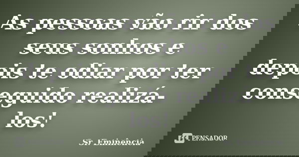 As pessoas vão rir dos seus sonhos e depois te odiar por ter conseguido realizá- los!... Frase de Sr. Eminência.