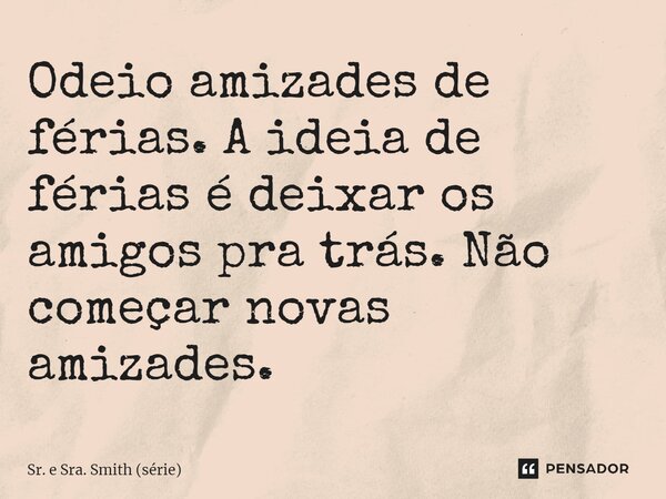 ⁠Odeio amizades de férias. A ideia de férias é deixar os amigos pra trás. Não começar novas amizades.... Frase de Sr. e Sra. Smith (série).