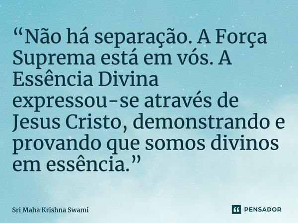 ⁠“Não há separação. A Força Suprema está em vós. A Essência Divina expressou-se através de Jesus Cristo, demonstrando e provando que somos divinos em essência.”... Frase de Sri Maha Krishna Swami.