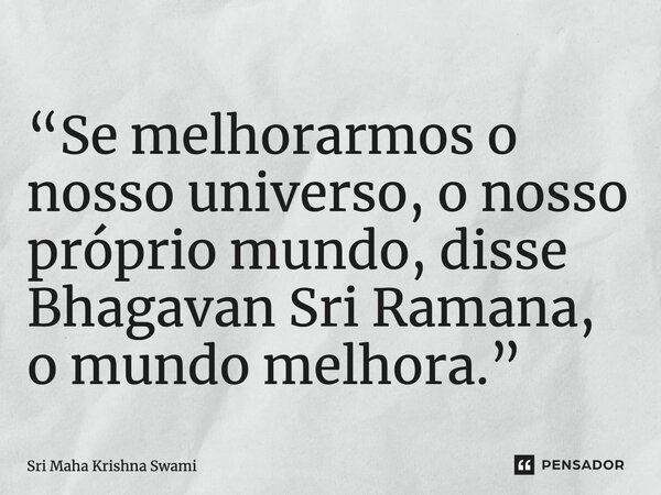 ⁠“Se melhorarmos o nosso universo, o nosso próprio mundo, disse Bhagavan Sri Ramana, o mundo melhora.”... Frase de Sri Maha Krishna Swami.