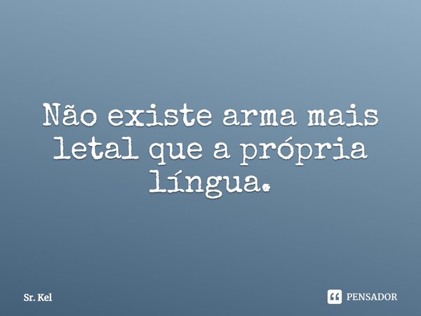 Não existe arma mais letal que a própria língua.⁠... Frase de Sr. Kel.