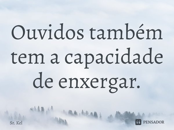 ⁠Ouvidos também tem a capacidade de enxergar.... Frase de Sr. Kel.