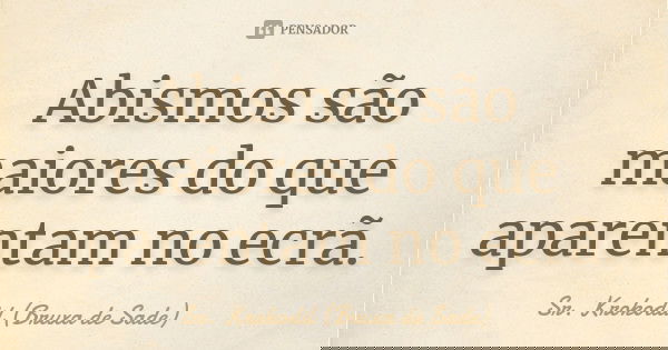 Abismos são maiores do que aparentam no ecrã.... Frase de Sr. Krokodil (Bruxa de Sade).