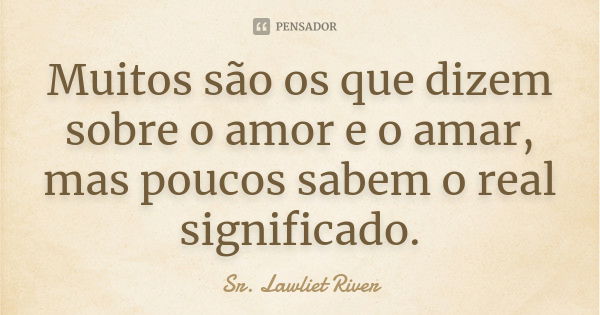 Muitos são os que dizem sobre o amor e o amar, mas poucos sabem o real significado.... Frase de Sr. Lawliet River.