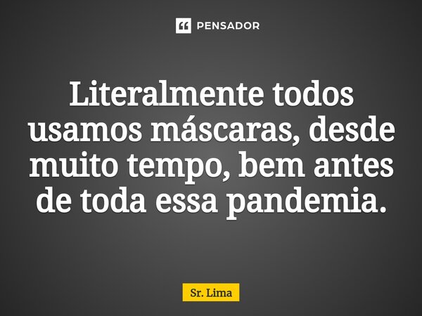 ⁠Literalmente todos usamos máscaras, desde muito tempo, bem antes de toda essa pandemia.... Frase de Sr. Lima.