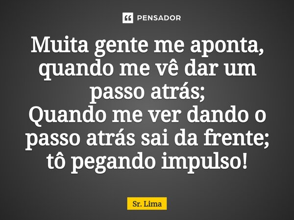 ⁠Muita gente me aponta, quando me vê dar um passo atrás; Quando me ver dando o passo atrás sai da frente; tô pegando impulso!... Frase de Sr. Lima.