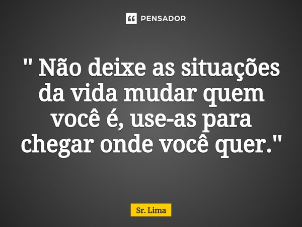 ⁠'' Não deixe as situações da vida mudar quem você é, use-as para chegar onde você quer.''... Frase de Sr. Lima.